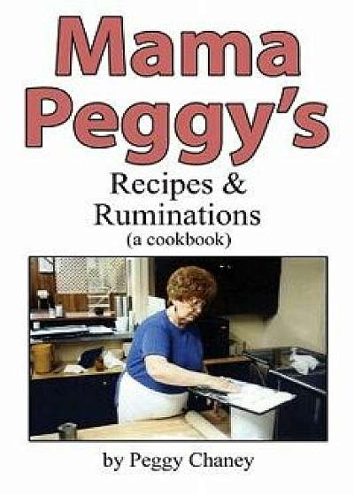 Mama Peggy's Recipes & Ruminations: A Cookbook, Paperback/Peggy Joyce Chaney