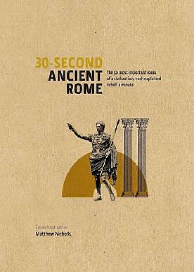 30-Second Ancient Rome: The 50 Most Important Achievements of a Timeless Civilization, Each Explained in Half a Minute/Matthew Nicholls