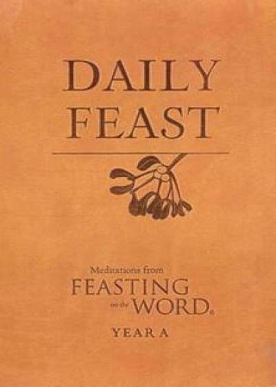 Daily Feast: Meditations from Feasting on the Word: Year A, Hardcover/Kathleen Long Bostrom