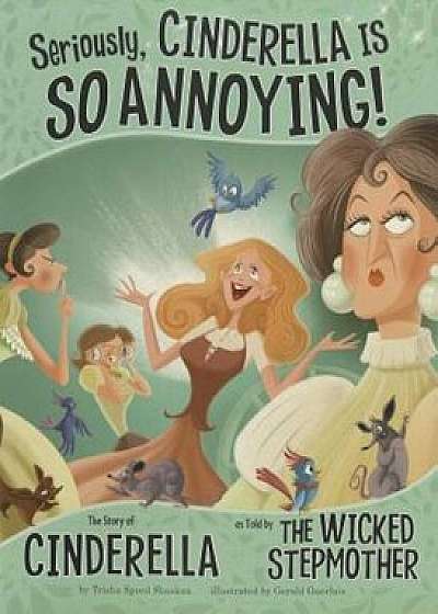 Seriously, Cinderella Is So Annoying!: The Story of Cinderella as Told by the Wicked Stepmother, Paperback/Gerald Guerlais