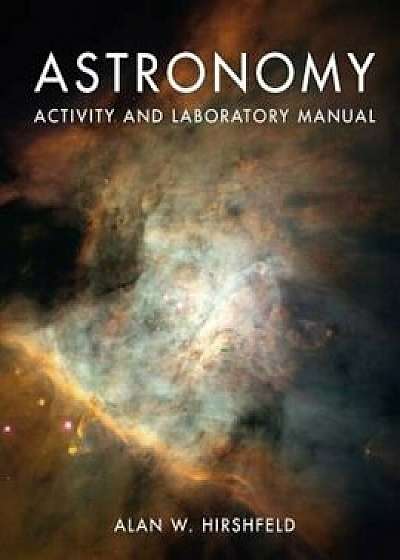 Astronomy Activity and Laboratory Manual, Paperback/Alan W. Hirshfeld