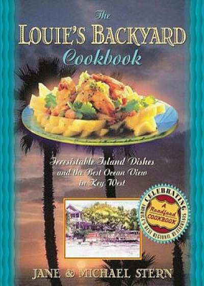 Louie's Backyard Cookbook: Irrisistible Island Dishes and the Best Ocean View in Key West, Paperback/Michael Stern