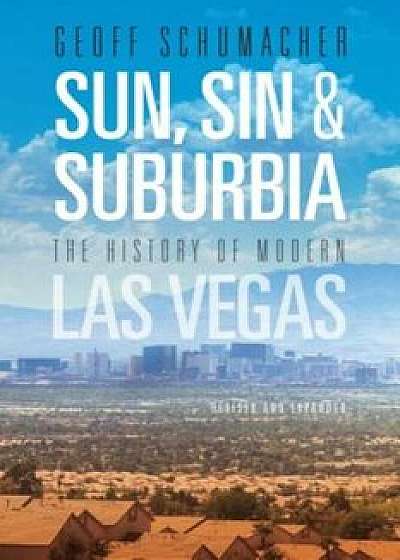 Sun, Sin & Suburbia: The History of Modern Las Vegas, Revised and Expanded, Paperback/Geoff Schumacher