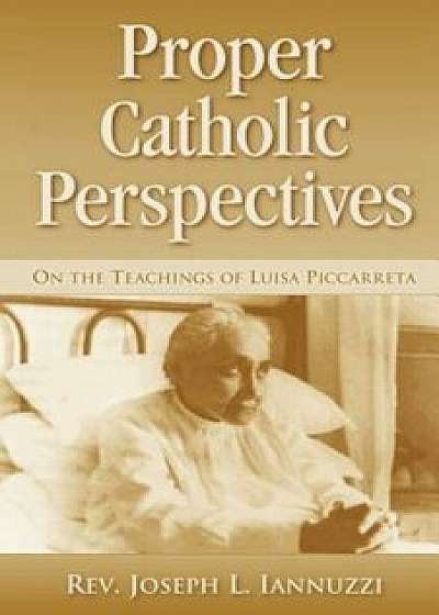 Proper Catholic Perspectives: On the Teachings of Luisa Piccarreta, Paperback/Joseph L. Iannuzzi