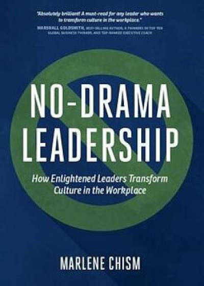 No-Drama Leadership: How Enlightened Leaders Transform Culture in the Workplace, Hardcover/Marlene Chism