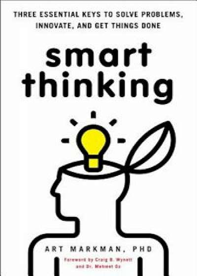 Smart Thinking: Three Essential Keys to Solve Problems, Innovate, and Get Things Done, Paperback/Art Markman Phd