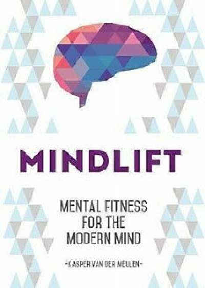Mindlift: Mental Fitness for the Modern Mind, Hardcover/Kasper Van Der Meulen