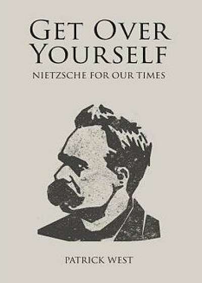 Get Over Yourself: Nietzsche for Our Times, Paperback/Patrick West