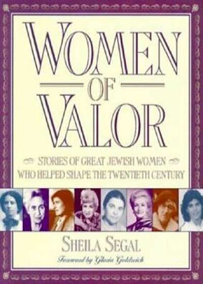Women of Valor: Stories of Great Jewish Women Who Helped Shape the Twentieth Century, Paperback/Sheila Segal