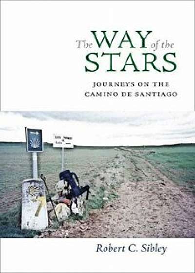 The Way of the Stars: Journeys on the Camino de Santiago, Hardcover/Robert C. Sibley