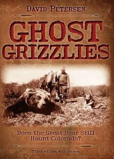 Ghost Grizzlies: Does the Great Bear Still Haunt Colorado' 3rd Ed., Paperback/David Petersen