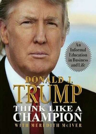 Think Like a Champion: An Informal Education in Business and Life, Hardcover/Donald Trump