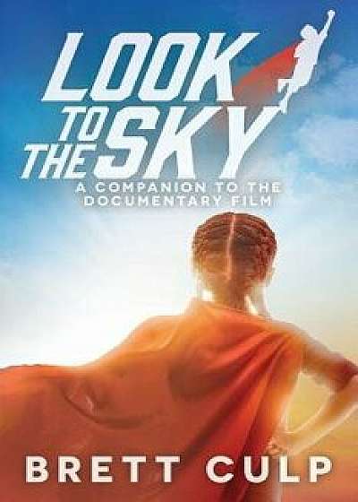 Look to the Sky: A Companion to the Documentary Film, Paperback/Brett Culp