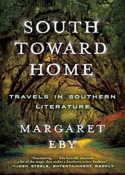 South Toward Home: Travels in Southern Literature, Paperback/Margaret Eby