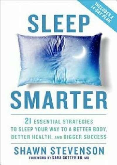 Sleep Smarter: 21 Essential Strategies to Sleep Your Way to a Better Body, Better Health, and Bigger Success, Hardcover/Shawn Stevenson