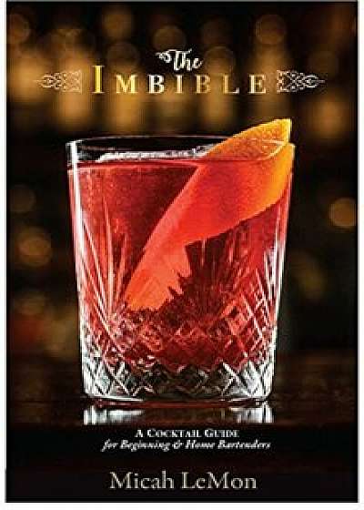 The Imbible: A Cocktail Guide for Beginning and Home Bartenders, Hardcover/Micah Lemon