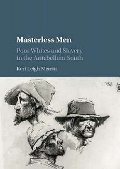 Masterless Men: Poor Whites and Slavery in the Antebellum South, Paperback/Keri Leigh Merritt