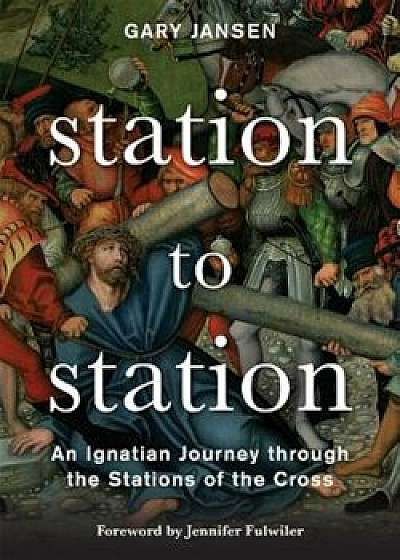 Station to Station: An Ignatian Journey Through the Stations of the Cross, Paperback/Gary Jansen
