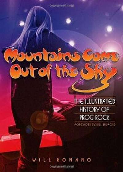 Mountains Come Out of the Sky: The Illustrated History of Prog Rock, Paperback/Will Romano