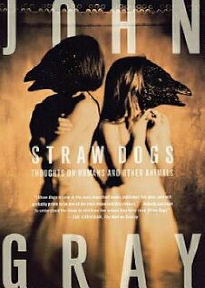 Straw Dogs: Thoughts on Humans and Other Animals, Paperback/John Gray