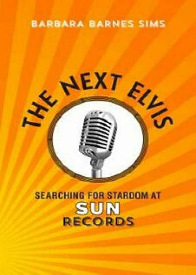 The Next Elvis: Searching for Stardom at Sun Records, Hardcover/Barbara Barnes Sims