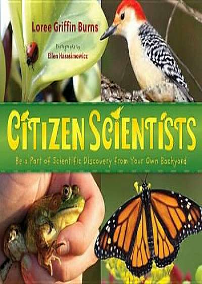 Citizen Scientists: Be a Part of Scientific Discovery from Your Own Backyard, Paperback/Loree Griffin Burns