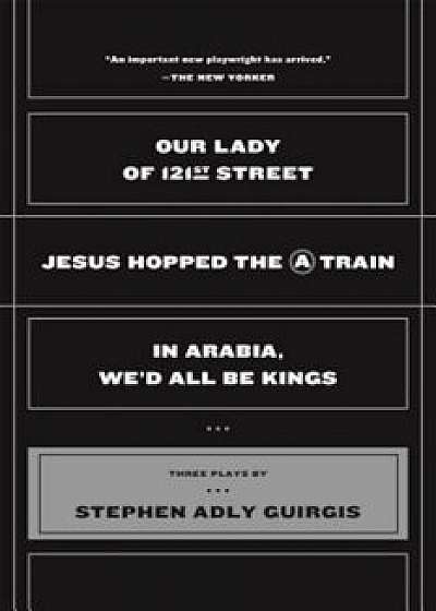 Our Lady of 121st Street: Jesus Hopped the a Train and in Arabia, We'd All Be Kings, Paperback/Stephen Adly Guirgis