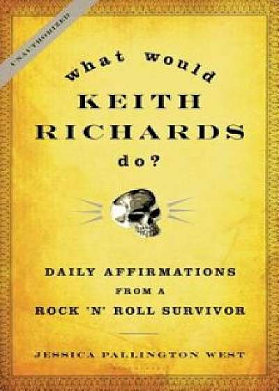 What Would Keith Richards Do': Daily Affirmations from a Rock 'n' Roll Survivor, Hardcover/Jessica Pallington West