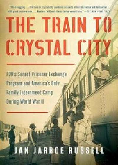 The Train to Crystal City: FDR's Secret Prisoner Exchange Program and America's Only Family Internment Camp During World War II, Paperback/Jan Jarboe Russell