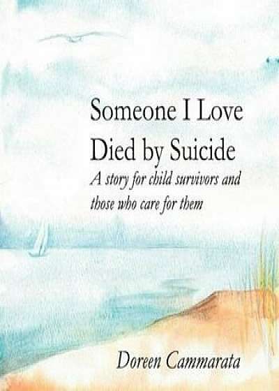 Someone I Love Died by Suicide: A Story for Child Survivors and Those Who Care for Them, Paperback/Doreen T. Cammarata