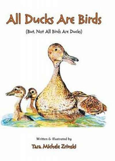 All Ducks Are Birds: But, Not All Birds Are Ducks, Hardcover/Tara Michele Zrinski
