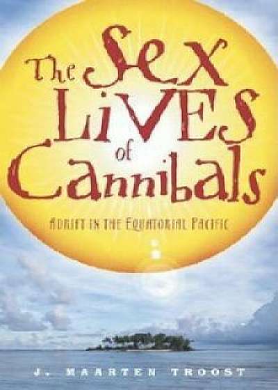 The Sex Lives of Cannibals: Adrift in the Equatorial Pacific, Paperback/J. Maarten Troost