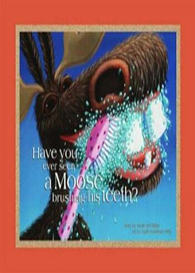 Have You Ever Seen a Moose Brushing His Teeth', Hardcover/Jamie McClaine