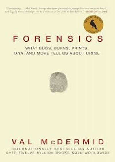 Forensics: What Bugs, Burns, Prints, DNA, and More Tell Us about Crime, Paperback/Val McDermid