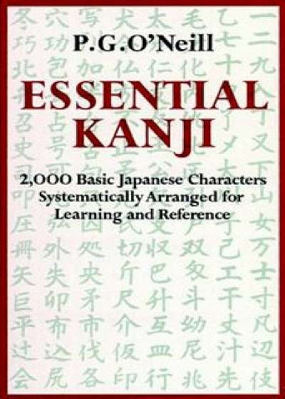 Essential Kanji: 2,000 Basic Japanese Characters Systematically Arranged for Learning and Reference, Paperback/P. G. O'Neill