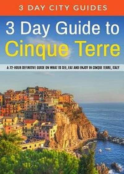 3 Day Guide to Cinque Terre: A 72-Hour Definitive Guide on What to See, Eat and Enjoy in Cinque Terre, Italy, Paperback/3. Day City Guides