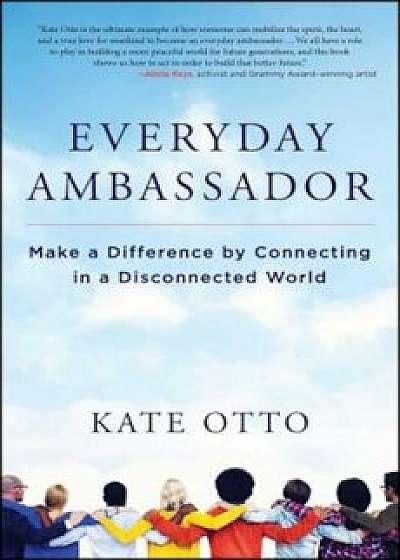Everyday Ambassador: Make a Difference by Connecting in a Disconnected World, Paperback/Kate Otto