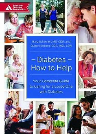 Diabetes--How to Help: Your Complete Guide to Caring for a Loved One with Diabetes, Paperback/Gary Scheiner