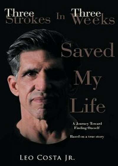 3 Strokes in 3 Weeks Saved My Life, Paperback/Leo Costa Jr