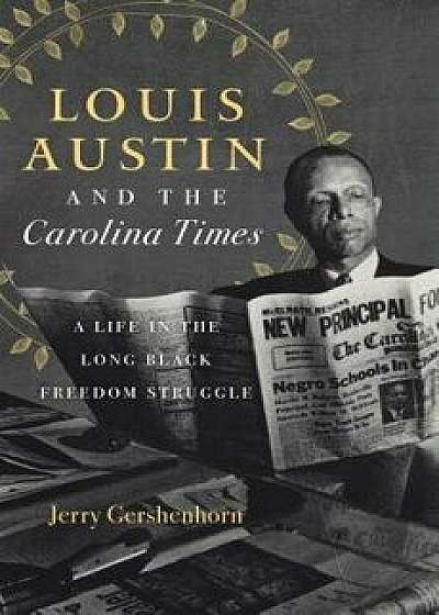 Louis Austin and the Carolina Times: A Life in the Long Black Freedom Struggle, Hardcover/Jerry Gershenhorn