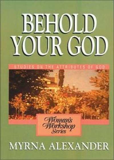 Behold Your God: Studies on the Attributes of God, Paperback/Myrna Alexander