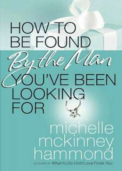 How to Be Found by the Man You've Been Looking for, Paperback/Michelle McKinney Hammond