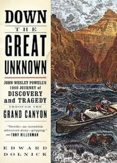 Down the Great Unknown: John Wesley Powell's 1869 Journey of Discovery and Tragedy Through the Grand Canyon, Paperback/Edward Dolnick