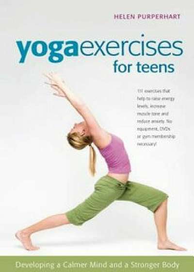 Yoga Exercises for Teens: Developing a Calmer Mind and a Stronger Body, Paperback/Helen Purperhart