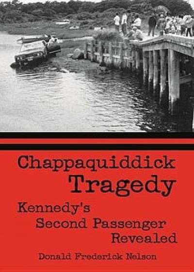 Chappaquiddick Tragedy: Kennedy's Second Passenger Revealed, Hardcover/Donald Nelson