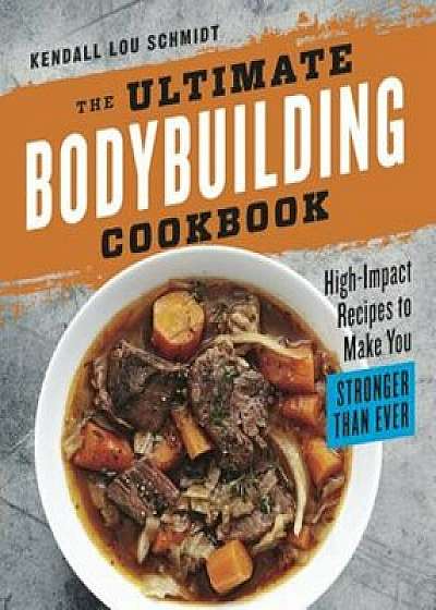 The Ultimate Bodybuilding Cookbook: High-Impact Recipes to Make You Stronger Than Ever, Paperback/Kendall Lou Schmidt