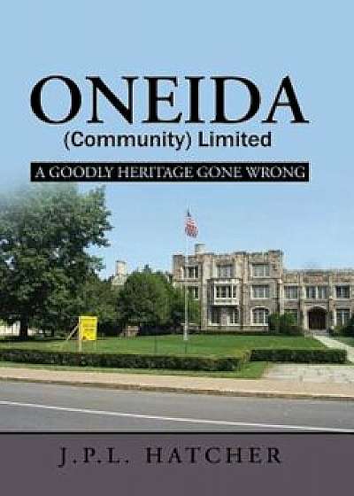 Oneida (Community) Limited: A Goodly Heritage Gone Wrong, Hardcover/John P. L. Hatcher