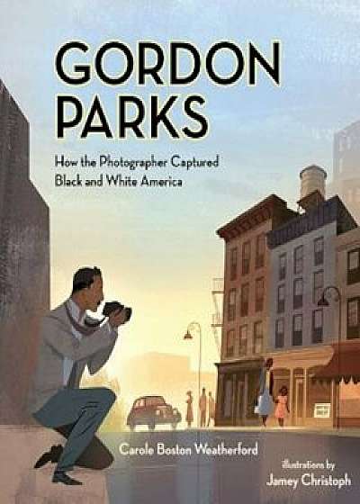 Gordon Parks: How the Photographer Captured Black and White America, Hardcover/Carole Boston Weatherford