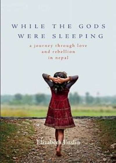 While the Gods Were Sleeping: A Journey Through Love and Rebellion in Nepal, Paperback/Elizabeth Enslin
