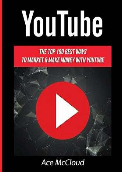 Youtube: The Top 100 Best Ways to Market & Make Money with Youtube, Paperback/Ace McCloud